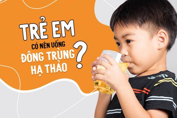 Trẻ em có nên dùng đông trùng hạ thảo?